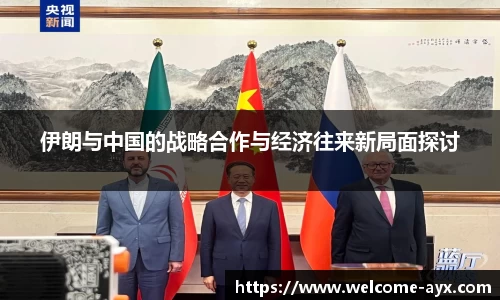 伊朗与中国的战略合作与经济往来新局面探讨