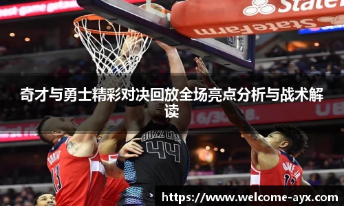奇才与勇士精彩对决回放全场亮点分析与战术解读